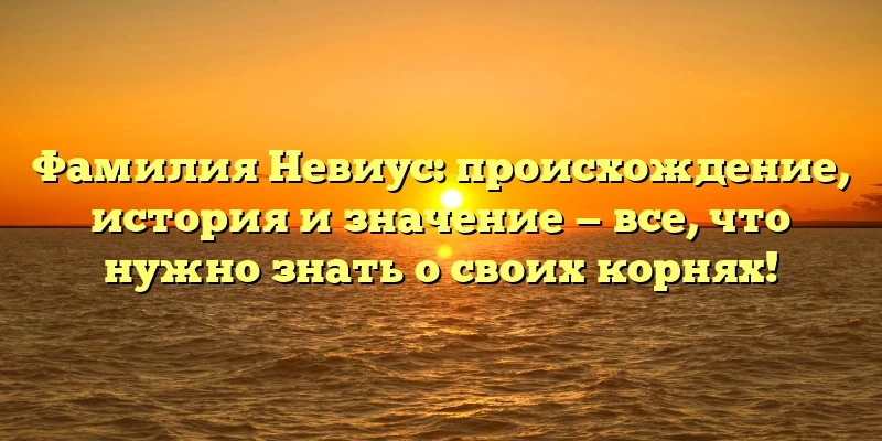 Фамилия Невиус: происхождение, история и значение — все, что нужно знать о своих корнях! Фамилия Невиус: происхождение, история и значение — все, что нужно знать о своих корнях!