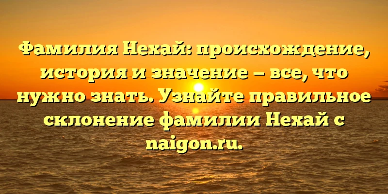 Фамилия Нехай: происхождение, история и значение — все, что нужно знать. Узнайте правильное склонение фамилии Нехай с naigon.ru. Фамилия Нехай: происхождение, история и значение — все, что нужно знать. Узнайте правильное склонение фамилии Нехай с naigon.ru.