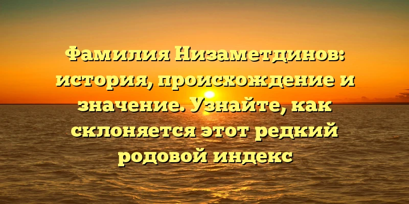Фамилия Низаметдинов: история, происхождение и значение. Узнайте, как склоняется этот редкий родовой индекс Фамилия Низаметдинов: история, происхождение и значение. Узнайте, как склоняется этот редкий родовой индекс
