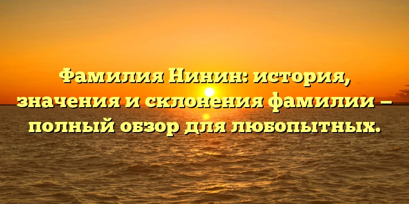 Фамилия Нинин: история, значения и склонения фамилии — полный обзор для любопытных. Фамилия Нинин: история, значения и склонения фамилии — полный обзор для любопытных.