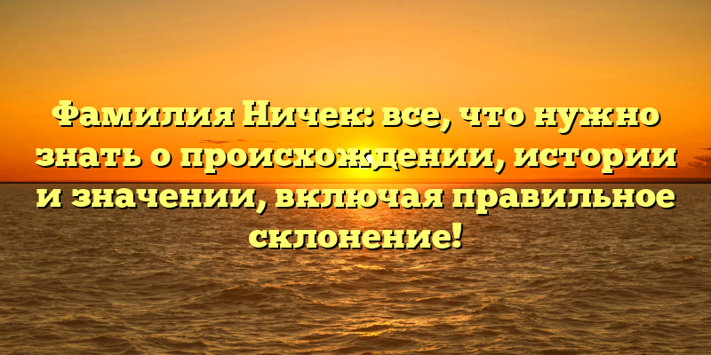 Фамилия Ничек: все, что нужно знать о происхождении, истории и значении, включая правильное склонение!