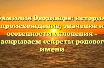 Фамилия Обозинцев: история, происхождение, значение и особенности склонения – раскрываем секреты родового имени