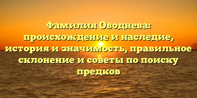 Фамилия Оводнева: происхождение и наследие, история и значимость, правильное склонение и советы по поиску предков Фамилия Оводнева: происхождение и наследие, история и значимость, правильное склонение и советы по поиску предков