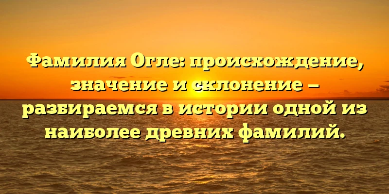 Фамилия Огле: происхождение, значение и склонение — разбираемся в истории одной из наиболее древних фамилий. Фамилия Огле: происхождение, значение и склонение — разбираемся в истории одной из наиболее древних фамилий.