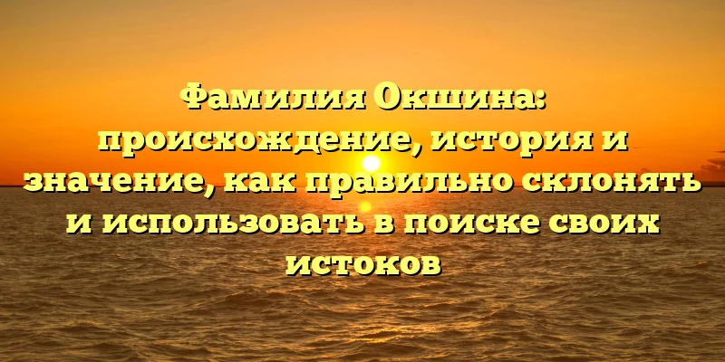 Фамилия Окшина: происхождение, история и значение, как правильно склонять и использовать в поиске своих истоков Фамилия Окшина: происхождение, история и значение, как правильно склонять и использовать в поиске своих истоков