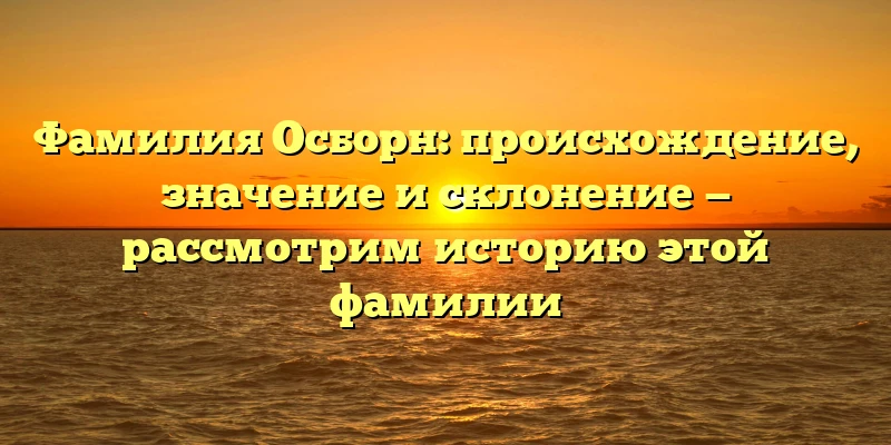 Фамилия Осборн: происхождение, значение и склонение — рассмотрим историю этой фамилии Фамилия Осборн: происхождение, значение и склонение — рассмотрим историю этой фамилии