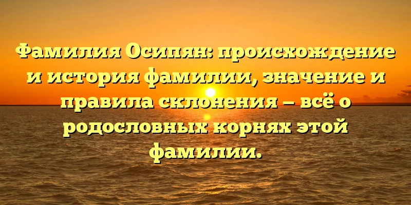 Фамилия Осипян: происхождение и история фамилии, значение и правила склонения — всё о родословных корнях этой фамилии. Фамилия Осипян: происхождение и история фамилии, значение и правила склонения — всё о родословных корнях этой фамилии.