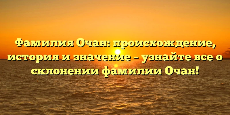 Фамилия Очан: происхождение, история и значение – узнайте все о склонении фамилии Очан! Фамилия Очан: происхождение, история и значение – узнайте все о склонении фамилии Очан!