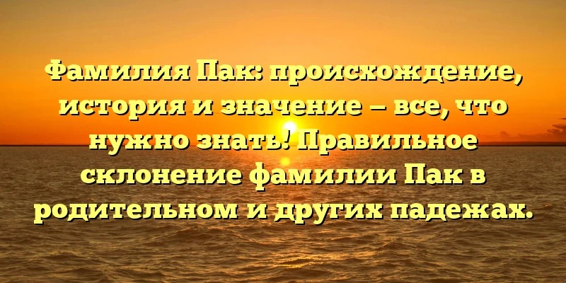 Фамилия Пак: происхождение, история и значение — все, что нужно знать! Правильное склонение фамилии Пак в родительном и других падежах. Фамилия Пак: происхождение, история и значение — все, что нужно знать! Правильное склонение фамилии Пак в родительном и других падежах.