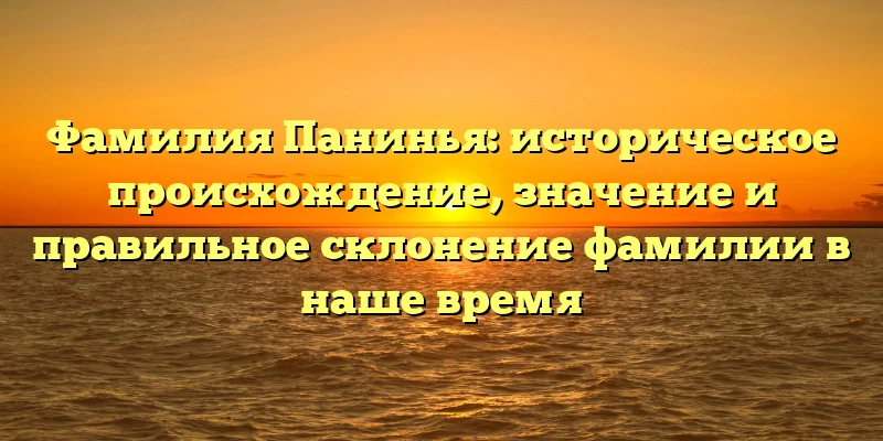Фамилия Панинья: историческое происхождение, значение и правильное склонение фамилии в наше время Фамилия Панинья: историческое происхождение, значение и правильное склонение фамилии в наше время