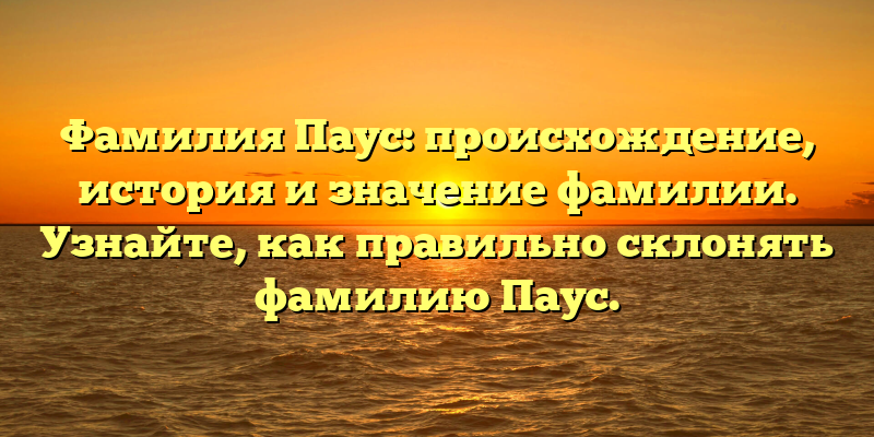 Фамилия Паус: происхождение, история и значение фамилии. Узнайте, как правильно склонять фамилию Паус.