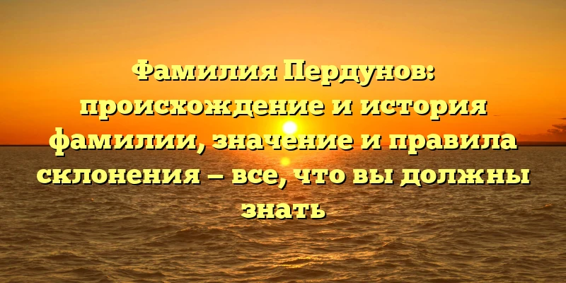 Фамилия Пердунов: происхождение и история фамилии, значение и правила склонения — все, что вы должны знать Фамилия Пердунов: происхождение и история фамилии, значение и правила склонения — все, что вы должны знать