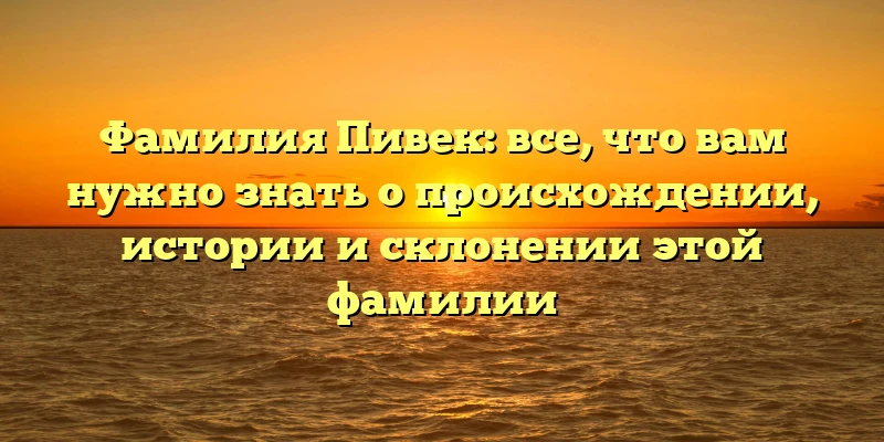 Фамилия Пивек: все, что вам нужно знать о происхождении, истории и склонении этой фамилии Фамилия Пивек: все, что вам нужно знать о происхождении, истории и склонении этой фамилии