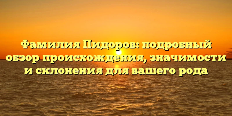 Фамилия Пидоров: подробный обзор происхождения, значимости и склонения для вашего рода Фамилия Пидоров: подробный обзор происхождения, значимости и склонения для вашего рода