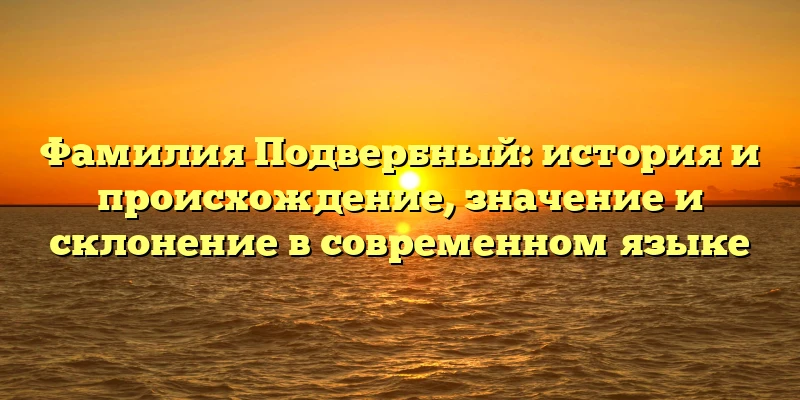 Фамилия Подвербный: история и происхождение, значение и склонение в современном языке Фамилия Подвербный: история и происхождение, значение и склонение в современном языке