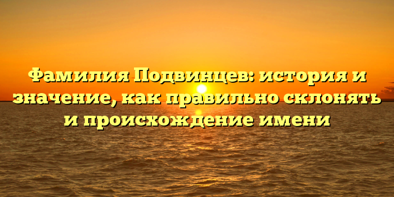 Фамилия Подвинцев: история и значение, как правильно склонять и происхождение имени
