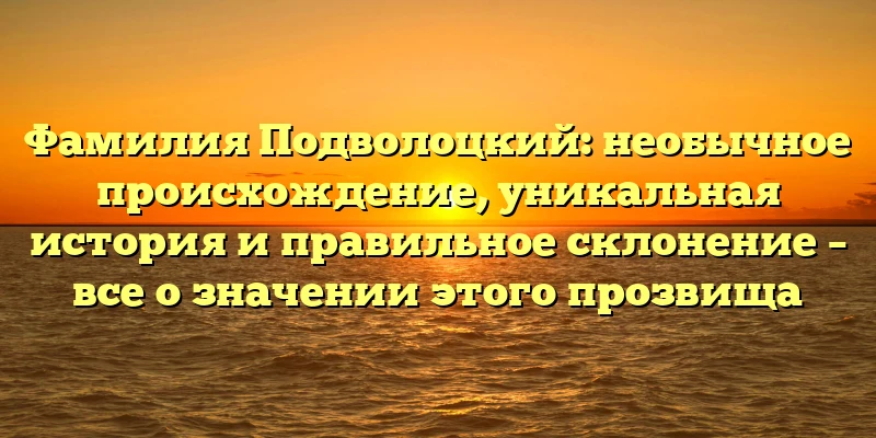 Фамилия Подволоцкий: необычное происхождение, уникальная история и правильное склонение – все о значении этого прозвища Фамилия Подволоцкий: необычное происхождение, уникальная история и правильное склонение – все о значении этого прозвища