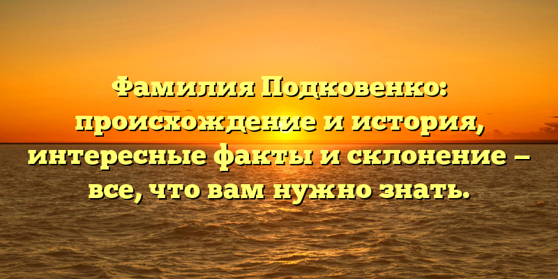 Фамилия Подковенко: происхождение и история, интересные факты и склонение — все, что вам нужно знать.