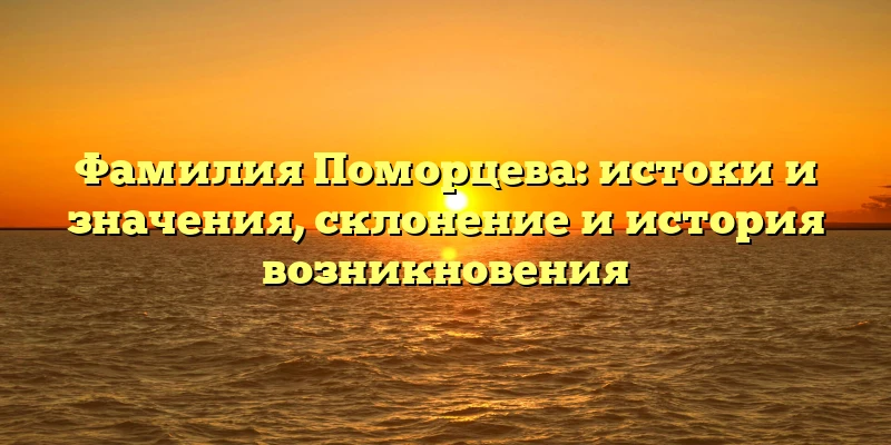 Фамилия Поморцева: истоки и значения, склонение и история возникновения Фамилия Поморцева: истоки и значения, склонение и история возникновения