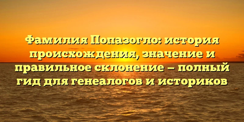Фамилия Попазогло: история происхождения, значение и правильное склонение — полный гид для генеалогов и историков Фамилия Попазогло: история происхождения, значение и правильное склонение — полный гид для генеалогов и историков