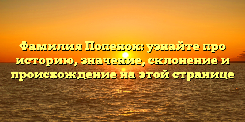 Фамилия Попенок: узнайте про историю, значение, склонение и происхождение на этой странице