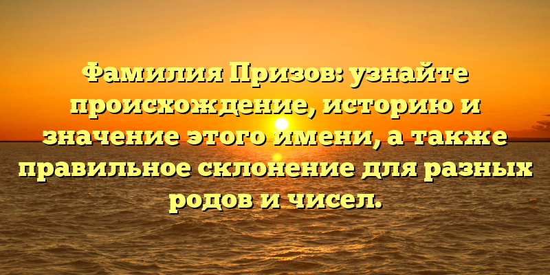 Фамилия Призов: узнайте происхождение, историю и значение этого имени, а также правильное склонение для разных родов и чисел.