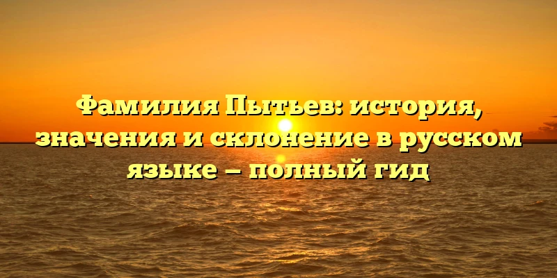 Фамилия Пытьев: история, значения и склонение в русском языке — полный гид Фамилия Пытьев: история, значения и склонение в русском языке — полный гид