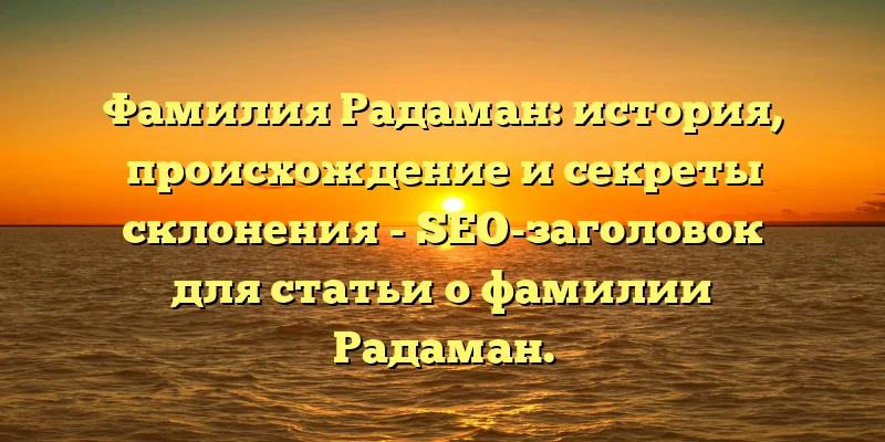 Фамилия Радаман: история, происхождение и секреты склонения - SEO-заголовок для статьи о фамилии Радаман. Фамилия Радаман: история, происхождение и секреты склонения - SEO-заголовок для статьи о фамилии Радаман.