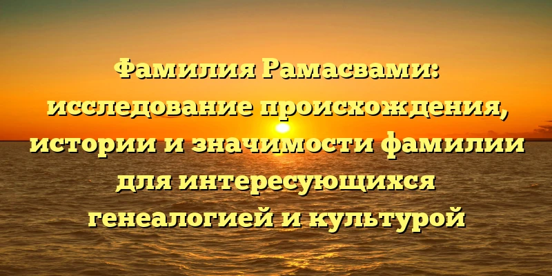 Фамилия Рамасвами: исследование происхождения, истории и значимости фамилии для интересующихся генеалогией и культурой Индии Фамилия Рамасвами: исследование происхождения, истории и значимости фамилии для интересующихся генеалогией и культурой Индии