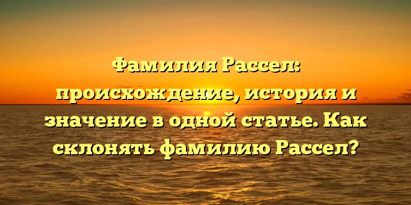 Фамилия Рассел: происхождение, история и значение в одной статье. Как склонять фамилию Рассел? Фамилия Рассел: происхождение, история и значение в одной статье. Как склонять фамилию Рассел?