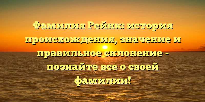 Фамилия Рейнк: история происхождения, значение и правильное склонение - познайте все о своей фамилии! Фамилия Рейнк: история происхождения, значение и правильное склонение - познайте все о своей фамилии!