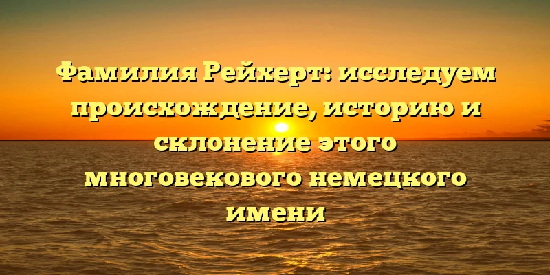 Фамилия Рейхерт: исследуем происхождение, историю и склонение этого многовекового немецкого имени Фамилия Рейхерт: исследуем происхождение, историю и склонение этого многовекового немецкого имени