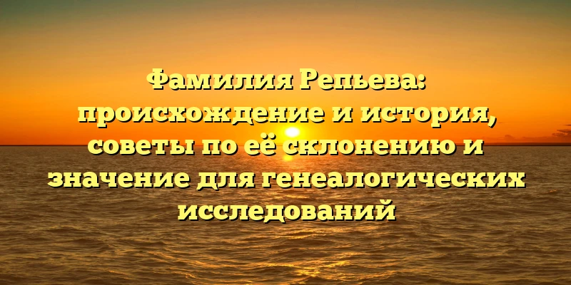 Фамилия Репьева: происхождение и история, советы по её склонению и значение для генеалогических исследований Фамилия Репьева: происхождение и история, советы по её склонению и значение для генеалогических исследований