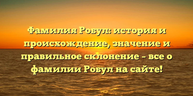Фамилия Робул: история и происхождение, значение и правильное склонение – все о фамилии Робул на сайте! Фамилия Робул: история и происхождение, значение и правильное склонение – все о фамилии Робул на сайте!