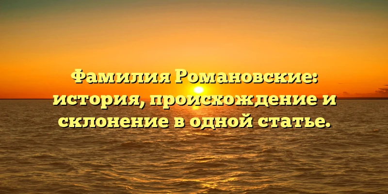 Фамилия Романовские: история, происхождение и склонение в одной статье. Фамилия Романовские: история, происхождение и склонение в одной статье.