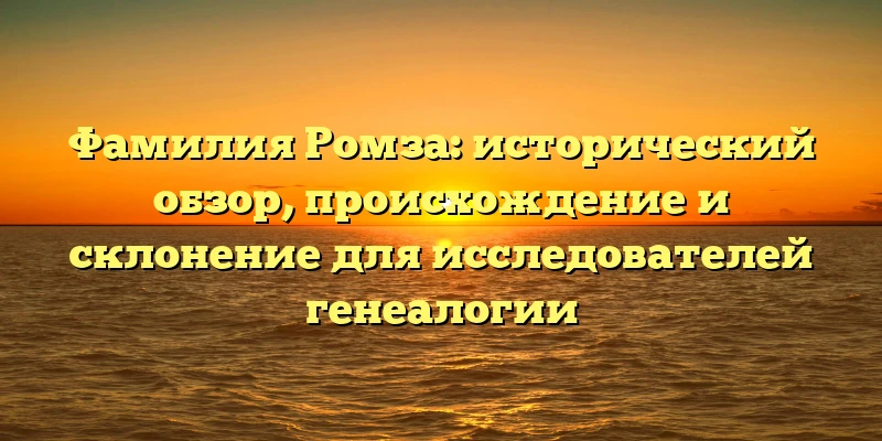 Фамилия Ромза: исторический обзор, происхождение и склонение для исследователей генеалогии Фамилия Ромза: исторический обзор, происхождение и склонение для исследователей генеалогии