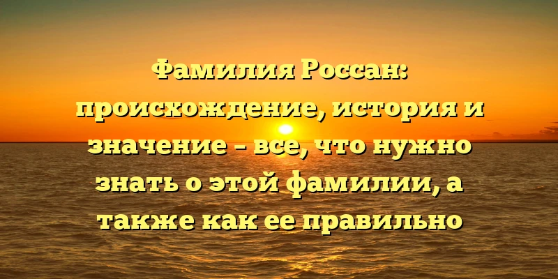 Фамилия Россан: происхождение, история и значение – все, что нужно знать о этой фамилии, а также как ее правильно склонять Фамилия Россан: происхождение, история и значение – все, что нужно знать о этой фамилии, а также как ее правильно склонять