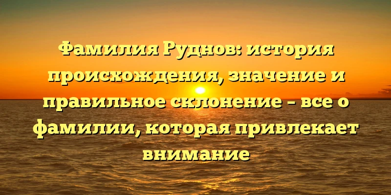 Фамилия Руднов: история происхождения, значение и правильное склонение – все о фамилии, которая привлекает внимание Фамилия Руднов: история происхождения, значение и правильное склонение – все о фамилии, которая привлекает внимание