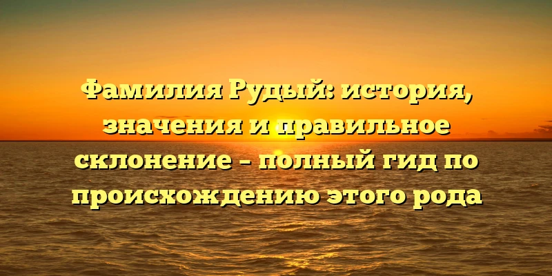 Фамилия Рудый: история, значения и правильное склонение – полный гид по происхождению этого рода Фамилия Рудый: история, значения и правильное склонение – полный гид по происхождению этого рода