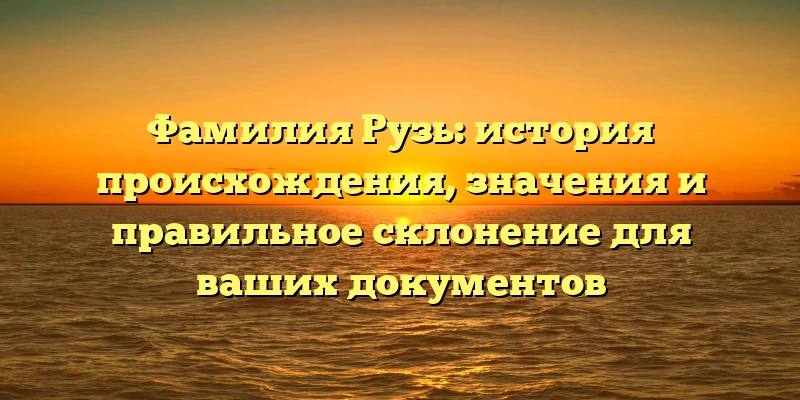 Фамилия Рузь: история происхождения, значения и правильное склонение для ваших документов Фамилия Рузь: история происхождения, значения и правильное склонение для ваших документов