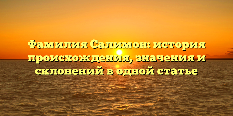 Фамилия Салимон: история происхождения, значения и склонений в одной статье