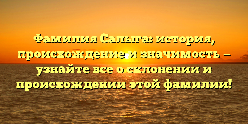 Фамилия Салыга: история, происхождение и значимость — узнайте все о склонении и происхождении этой фамилии!