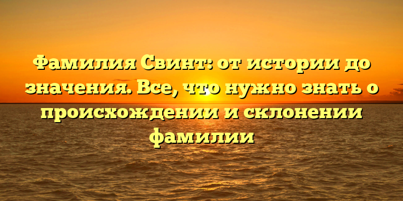 Фамилия Свинт: от истории до значения. Все, что нужно знать о происхождении и склонении фамилии