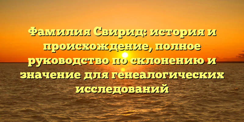 Фамилия Свирид: история и происхождение, полное руководство по склонению и значение для генеалогических исследований