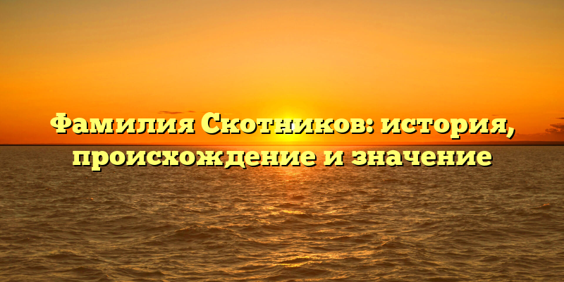 Фамилия Скотников: история, происхождение и значение