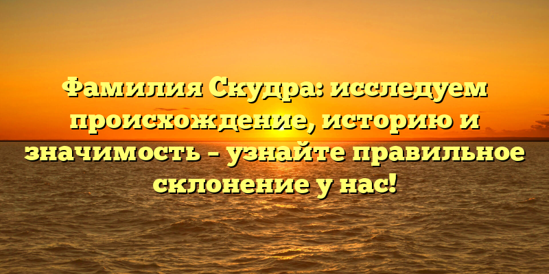 Фамилия Скудра: исследуем происхождение, историю и значимость – узнайте правильное склонение у нас!