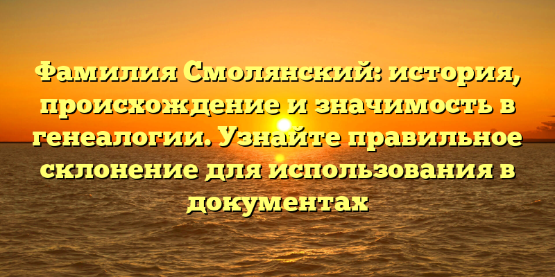 Фамилия Смолянский: история, происхождение и значимость в генеалогии. Узнайте правильное склонение для использования в документах