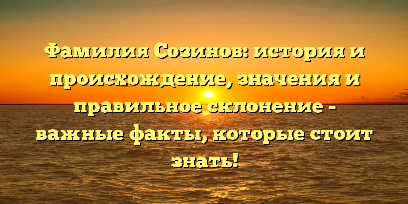 Фамилия Созинов: история и происхождение, значения и правильное склонение - важные факты, которые стоит знать! Фамилия Созинов: история и происхождение, значения и правильное склонение - важные факты, которые стоит знать!