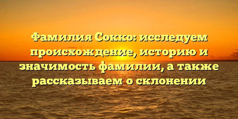 Фамилия Сокко: исследуем происхождение, историю и значимость фамилии, а также рассказываем о склонении Фамилия Сокко: исследуем происхождение, историю и значимость фамилии, а также рассказываем о склонении