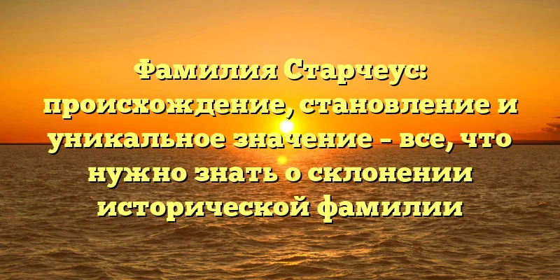 Фамилия Старчеус: происхождение, становление и уникальное значение – все, что нужно знать о склонении исторической фамилии Фамилия Старчеус: происхождение, становление и уникальное значение – все, что нужно знать о склонении исторической фамилии
